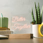 BETTER TOGETHER ACRYLIC